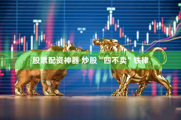 股票配资神器 炒股“四不卖”铁律