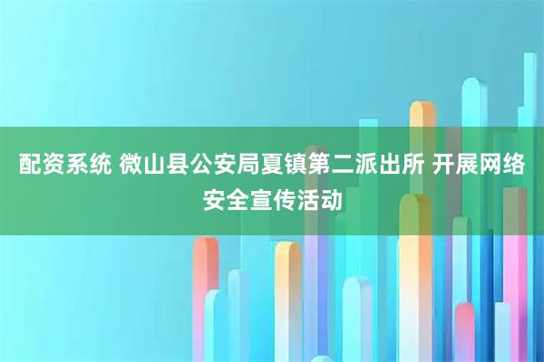 配资系统 微山县公安局夏镇第二派出所 开展网络安全宣传活动