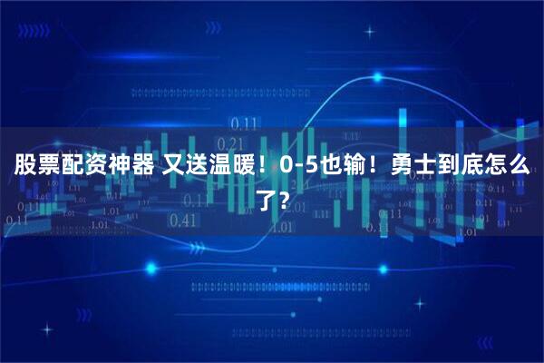 股票配资神器 又送温暖！0-5也输！勇士到底怎么了？