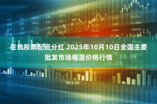 在线股票配资分红 2025年10月10日全国主要批发市场榴莲价格行情