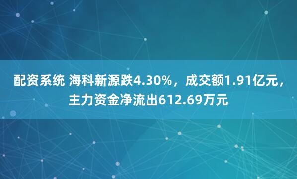 配资系统 海科新源跌4.30%，成交额1.91亿元，主力资金净流出612.69万元