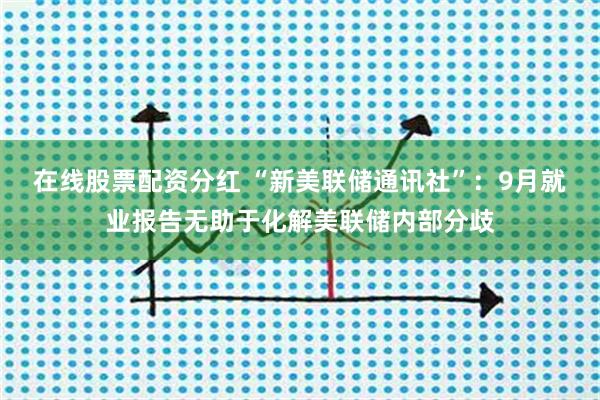 在线股票配资分红 “新美联储通讯社”：9月就业报告无助于化解美联储内部分歧
