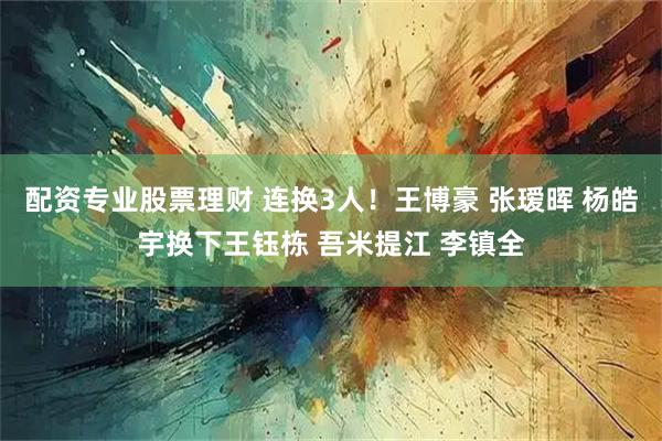 配资专业股票理财 连换3人！王博豪 张瑷晖 杨皓宇换下王钰栋 吾米提江 李镇全