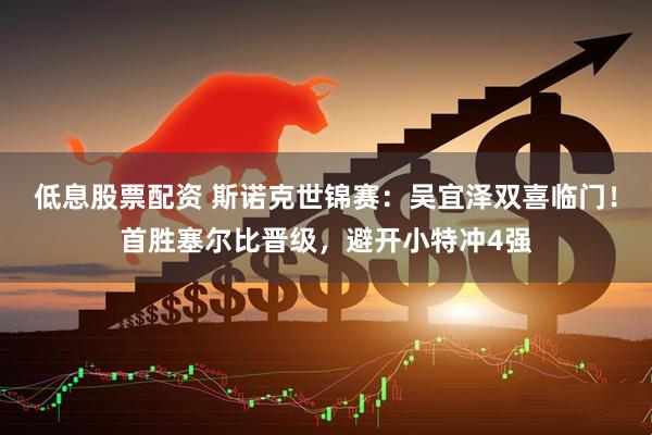 低息股票配资 斯诺克世锦赛：吴宜泽双喜临门！首胜塞尔比晋级，避开小特冲4强