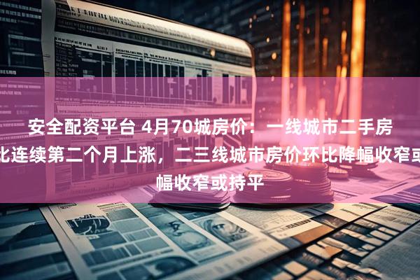安全配资平台 4月70城房价：一线城市二手房价环比连续第二个月上涨，二三线城市房价环比降幅收窄或持平