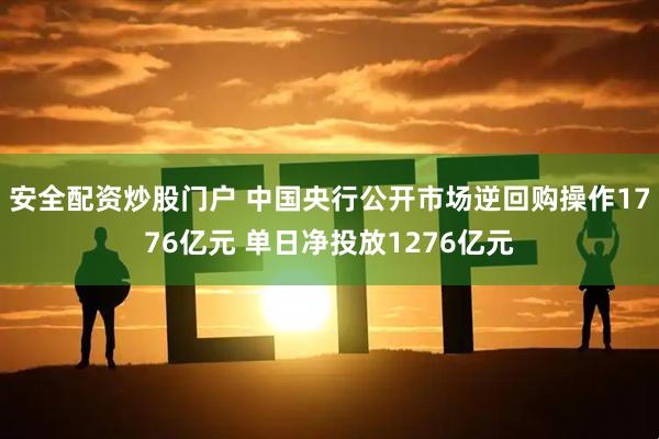 安全配资炒股门户 中国央行公开市场逆回购操作1776亿元 单日净投放1276亿元